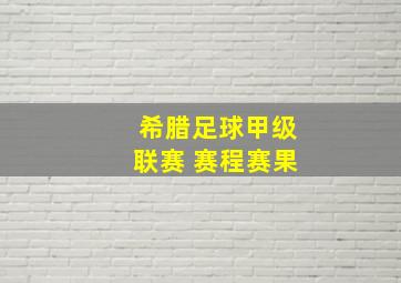 希腊足球甲级联赛 赛程赛果